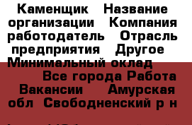 Каменщик › Название организации ­ Компания-работодатель › Отрасль предприятия ­ Другое › Минимальный оклад ­ 120 000 - Все города Работа » Вакансии   . Амурская обл.,Свободненский р-н